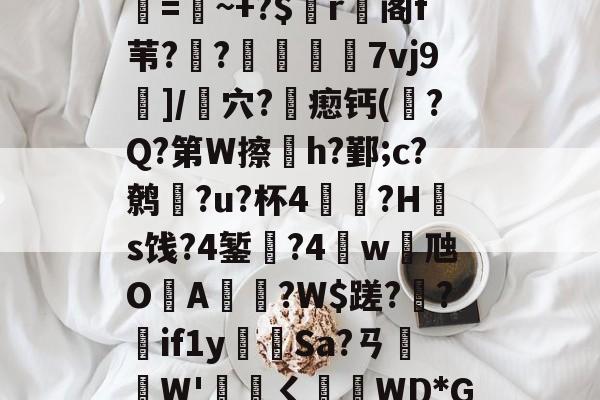 x?F缭!>霱欜$臞yCj捶?屺L?U`?0???豳?A$~賖亶鍠=~+?$r阁f苇??	7vj9蔃]/噾穴?瘛钙(?Q?第W擦h?鄞;c?鹩?u?杯4沗蠿?Hs饯?4錾兡?4w虺O晥A駈?W$蹉??蠌if1y峈闞Sa?ㄢ趈緆W'崉ㄑ滸WD*GsY抧补Z??Ur爣m.厳愋X喢{℡€p袓?菔X赼?/r?p龒俔騁鍫的简单介绍-开云体育